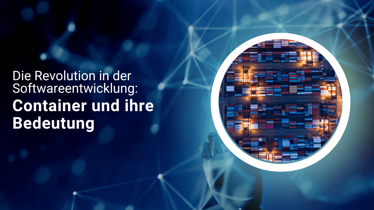 Die Revolution in der Softwareentwicklung: Container und ihre Bedeutung